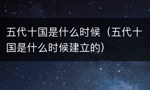 五代十国是什么时候（五代十国是什么时候建立的）
