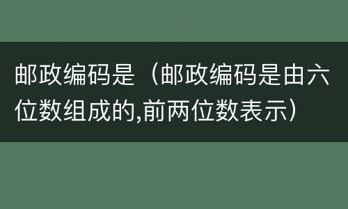 邮政编码是（邮政编码是由六位数组成的,前两位数表示）