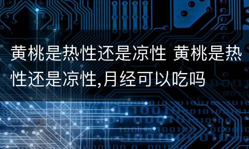 黄桃是热性还是凉性 黄桃是热性还是凉性,月经可以吃吗