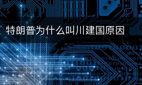 特朗普为什么叫川建国原因