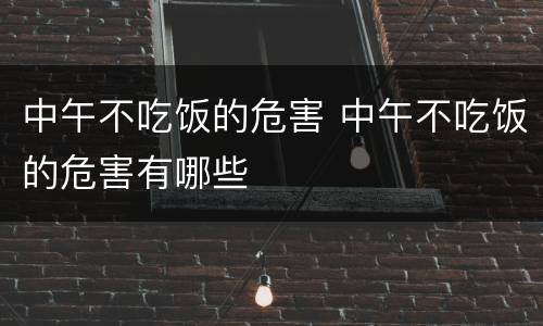 中午不吃饭的危害 中午不吃饭的危害有哪些