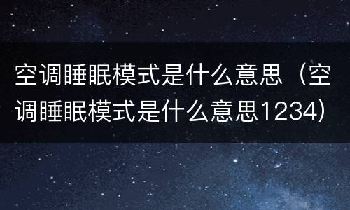 空调睡眠模式是什么意思（空调睡眠模式是什么意思1234）