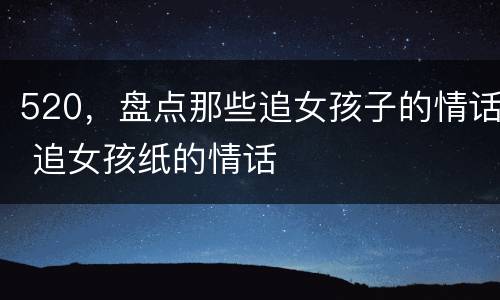 520，盘点那些追女孩子的情话 追女孩纸的情话