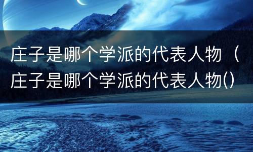 庄子是哪个学派的代表人物（庄子是哪个学派的代表人物(）