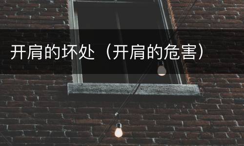 开肩的坏处（开肩的危害）