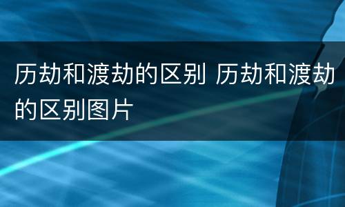 历劫和渡劫的区别 历劫和渡劫的区别图片