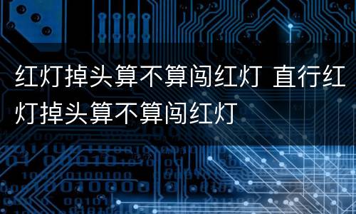 红灯掉头算不算闯红灯 直行红灯掉头算不算闯红灯