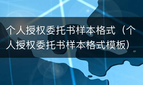个人授权委托书样本格式（个人授权委托书样本格式模板）