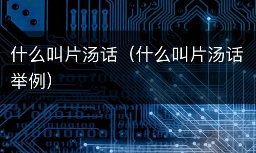 什么叫片汤话（什么叫片汤话举例）