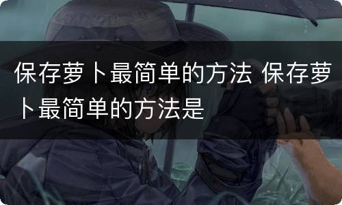 保存萝卜最简单的方法 保存萝卜最简单的方法是