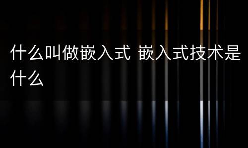 什么叫做嵌入式 嵌入式技术是什么