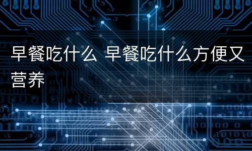 早餐吃什么 早餐吃什么方便又营养