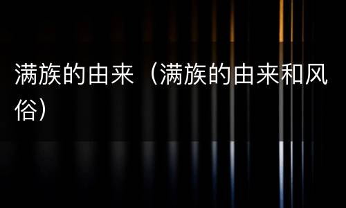 满族的由来（满族的由来和风俗）