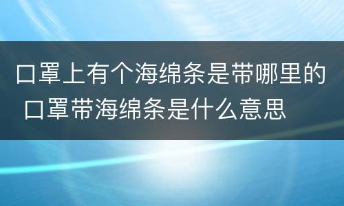 口罩上有个海绵条是带哪里的 口罩带海绵条是什么意思