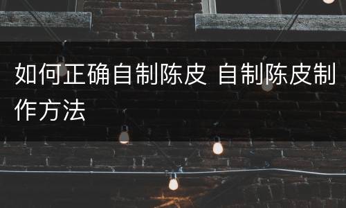 如何正确自制陈皮 自制陈皮制作方法