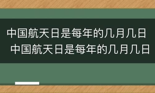 中国航天日是每年的几月几日 中国航天日是每年的几月几日?