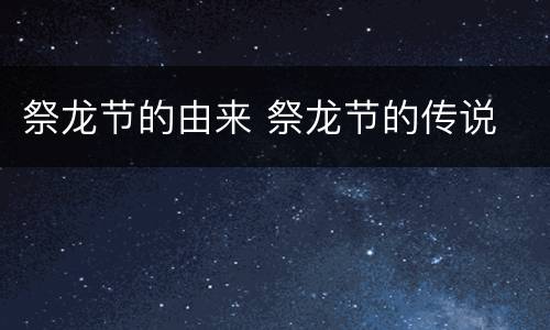 祭龙节的由来 祭龙节的传说