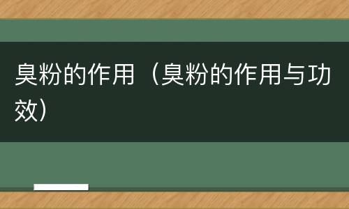 臭粉的作用（臭粉的作用与功效）