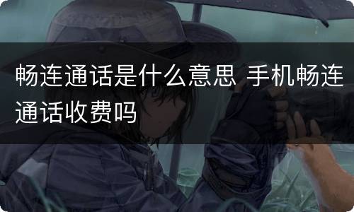 畅连通话是什么意思 手机畅连通话收费吗