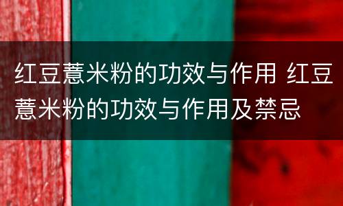 红豆薏米粉的功效与作用 红豆薏米粉的功效与作用及禁忌