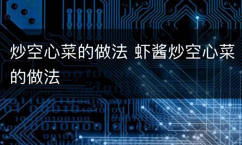 炒空心菜的做法 虾酱炒空心菜的做法