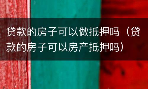 贷款的房子可以做抵押吗（贷款的房子可以房产抵押吗）