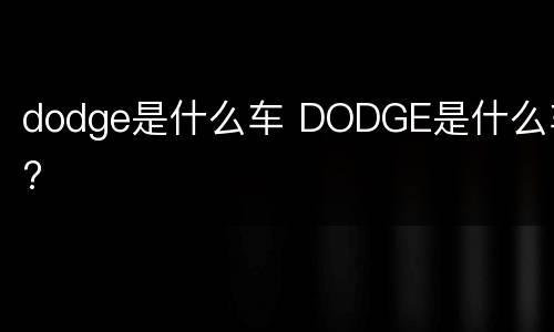 dodge是什么车 DODGE是什么车?