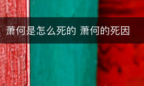 萧何是怎么死的 萧何的死因