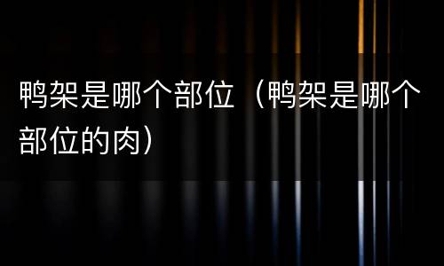 鸭架是哪个部位（鸭架是哪个部位的肉）
