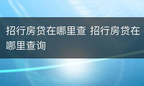 招行房贷在哪里查 招行房贷在哪里查询