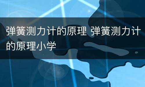 弹簧测力计的原理 弹簧测力计的原理小学