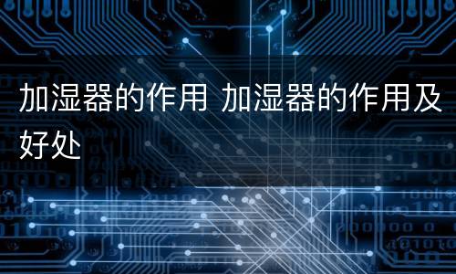 加湿器的作用 加湿器的作用及好处