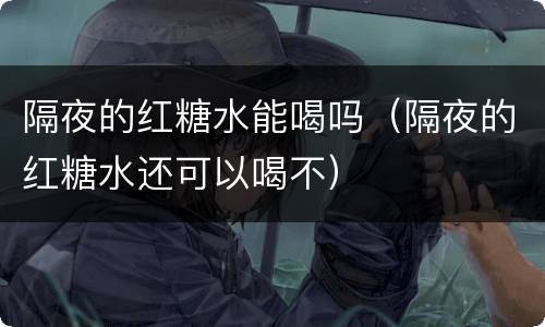 隔夜的红糖水能喝吗（隔夜的红糖水还可以喝不）