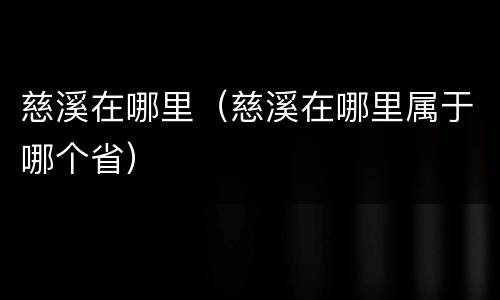 慈溪在哪里（慈溪在哪里属于哪个省）