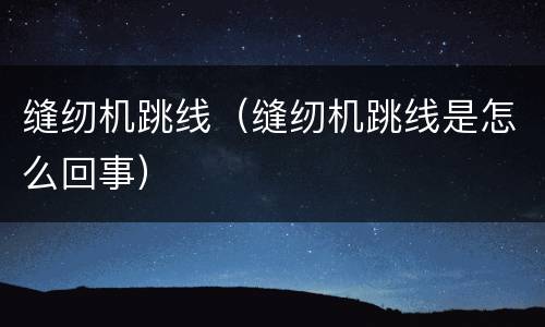缝纫机跳线（缝纫机跳线是怎么回事）