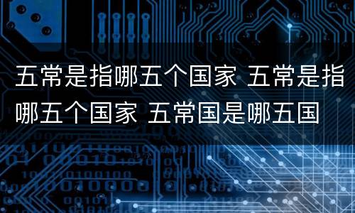 五常是指哪五个国家 五常是指哪五个国家 五常国是哪五国
