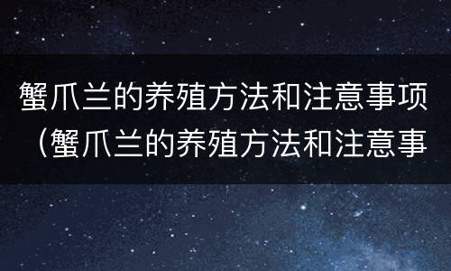 蟹爪兰的养殖方法和注意事项（蟹爪兰的养殖方法和注意事项:忌太阳直射）