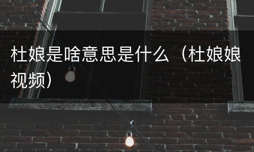 杜娘是啥意思是什么（杜娘娘视频）