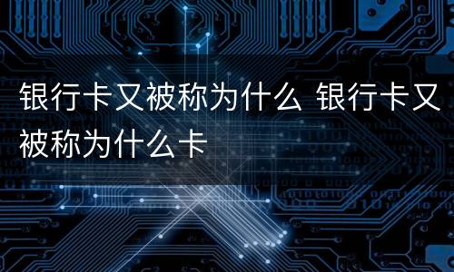 银行卡又被称为什么 银行卡又被称为什么卡
