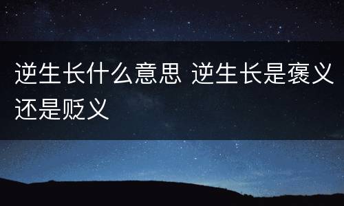 逆生长什么意思 逆生长是褒义还是贬义