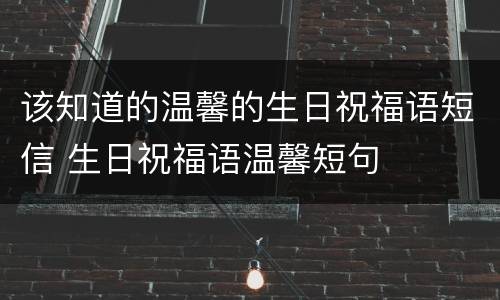 该知道的温馨的生日祝福语短信 生日祝福语温馨短句