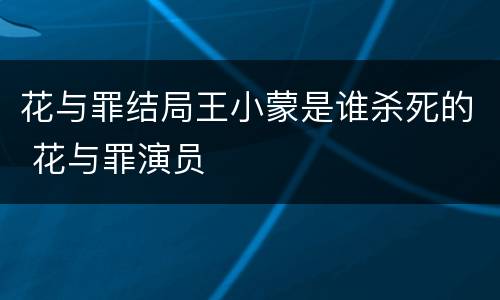 花与罪结局王小蒙是谁杀死的 花与罪演员