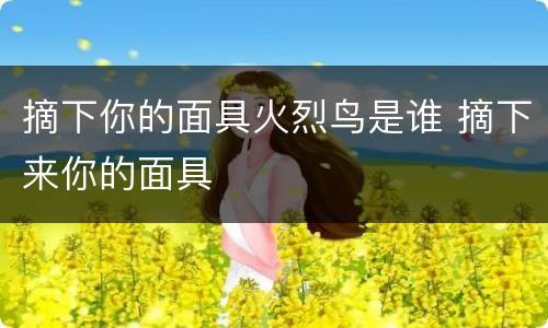 摘下你的面具火烈鸟是谁 摘下来你的面具