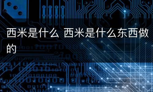 西米是什么 西米是什么东西做的
