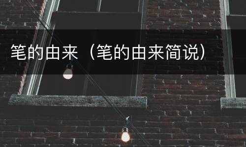 笔的由来（笔的由来简说）