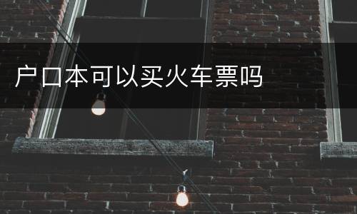 户口本可以买火车票吗