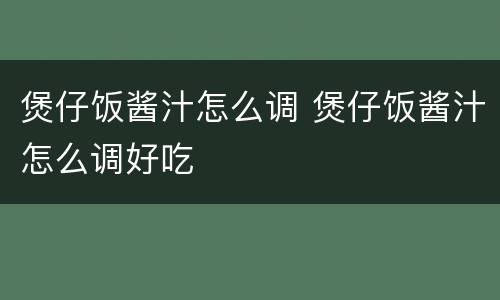 煲仔饭酱汁怎么调 煲仔饭酱汁怎么调好吃