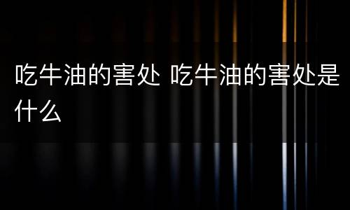吃牛油的害处 吃牛油的害处是什么
