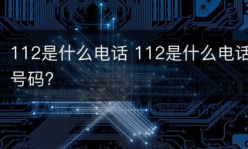 112是什么电话 112是什么电话号码?