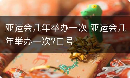 亚运会几年举办一次 亚运会几年举办一次?口号